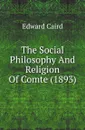 The Social Philosophy And Religion Of Comte (1893) - Caird Edward