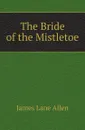 The Bride of the Mistletoe - James Lane Allen