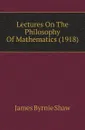 Lectures On The Philosophy Of Mathematics (1918) - James Byrnie Shaw