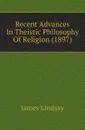 Recent Advances In Theistic Philosophy Of Religion (1897) - James Lindsay