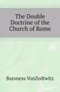 The Double Doctrine of the Church of Rome - Baroness VonZedtwitz