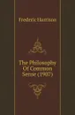 The Philosophy Of Common Sense (1907) - Frederic Harrison