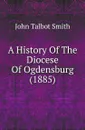 A History Of The Diocese Of Ogdensburg (1885) - John Talbot Smith