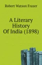 A Literary History Of India (1898) - Robert Watson Frazer