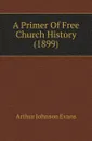 A Primer Of Free Church History (1899) - Arthur Johnson Evans