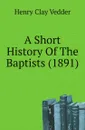 A Short History Of The Baptists (1891) - Henry C. Vedder