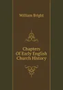 Chapters Of Early English Church History - William Bright