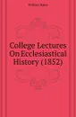 College Lectures On Ecclesiastical History (1852) - William Bates