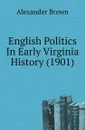 English Politics In Early Virginia History (1901) - Alexander Brown