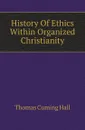 History Of Ethics Within Organized Christianity - Thomas Cuming Hall