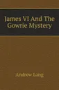 James VI And The Gowrie Mystery - Andrew Lang