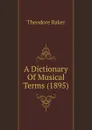 A Dictionary Of Musical Terms. 1895 - T. Baker