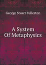 A System Of Metaphysics - George Stuart Fullerton