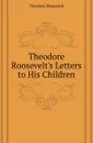 Theodore Roosevelts Letters to His Children - Theodore Roosevelt