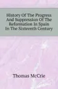 History Of The Progress And Suppression Of The Reformation In Spain In The Sixteenth Century - Thomas McCrie