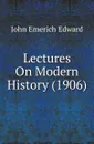 Lectures On Modern History (1906) - John Emerich Edward