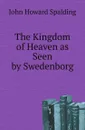 The Kingdom of Heaven as Seen by Swedenborg - John Howard Spalding