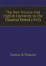 The New Science And English Literature In The Classical Period (1913) - Carson S. Duncan