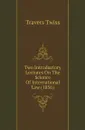 Two Introductory Lectures On The Science Of International Law (1856) - Travers Twiss