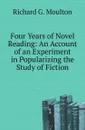 Four Years of Novel Reading: An Account of an Experiment in Popularizing the Study of Fiction - Moulton Richard Green