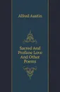 Sacred And Profane Love And Other Poems - Alfred Austin