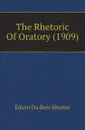 The Rhetoric Of Oratory (1909) - Edwin Du Bois Shurter