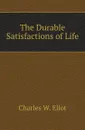 The Durable Satisfactions of Life - Charles W. Eliot