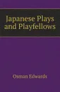 Japanese Plays and Playfellows - Osman Edwards