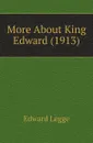 More About King Edward (1913) - Edward Legge