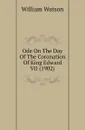 Ode On The Day Of The Coronation Of King Edward VII (1902) - William Watson