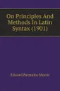 On Principles And Methods In Latin Syntax (1901) - Edward Parmelee Morris