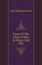 Tales Of The Home Folks In Peace And War - Joel Chandler Harris