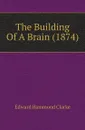 The Building Of A Brain (1874) - Edward Hammond Clarke