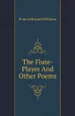 The Flute-Player And Other Poems - Francis Howard Williams