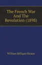 The French War And The Revolution (1898) - Sloane William Milligan