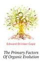 The Primary Factors Of Organic Evolution - E.D. Cope