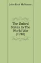 The United States In The World War (1918) - John Bach McMaster