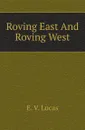 Roving East And Roving West - E. V. Lucas