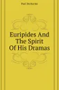 Euripides And The Spirit Of His Dramas - Paul Decharme