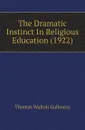 The Dramatic Instinct In Religious Education (1922) - Thomas Walton Galloway