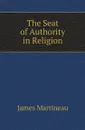 The Seat of Authority in Religion - James Martineau