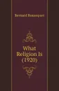 What Religion Is (1920) - Bernard Bosanquet