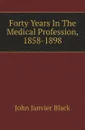 Forty Years In The Medical Profession, 1858-1898 - John Janvier Black