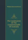 The Constitution Of The Commonwealth Of Australia - William Harrison Moore