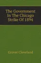 The Government In The Chicago Strike Of 1894 - Grover Cleveland