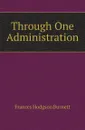 Through One Administration - Burnett Frances Hodgson