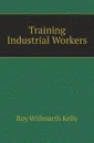 Training Industrial Workers - Roy Willmarth Kelly