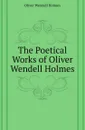 The Poetical Works of Oliver Wendell Holmes - Oliver Wendell Holmes