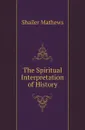 The Spiritual Interpretation of History - Mathews Shailer