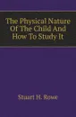 The Physical Nature Of The Child And How To Study It - Stuart H. Rowe